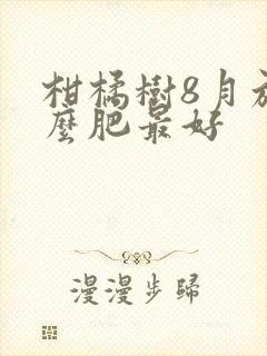柑橘树8月施什么肥最好