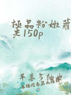极品粉嫩萝无圣光150p