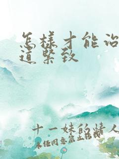 怎样才能治好阴道紧致 怎样才能治好阴道紧致