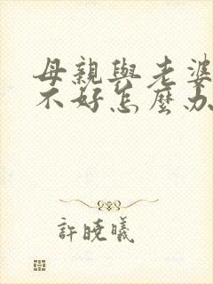 母亲与老婆相处不好怎么办
