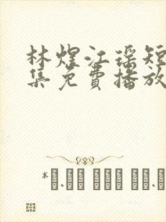 林煜江瑶短剧全集免费播放 林煜江瑶短剧全集免费播放