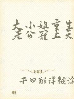 大小姐重生后被老公宠上天短剧演员