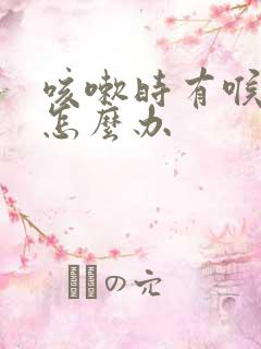 咳嗽时有喉鸣音怎么办 咳嗽时有喉鸣音怎么办