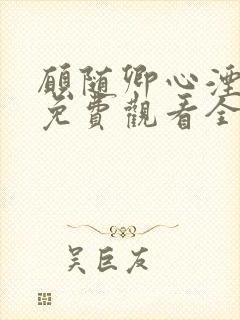 愿随卿心湮短剧免费观看全集在线观 愿随卿心湮短剧免费观看全集在线观