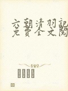 六朝清羽记小说免费全文阅读
