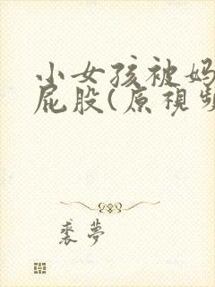 小女孩被妈妈打屁股(原视频私聊)