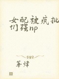 女配被疯批男主们强np