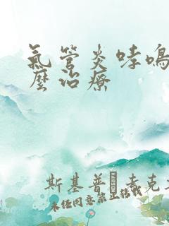 气管炎哮鸣音怎么治疗