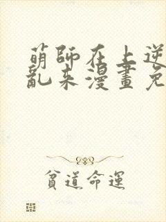 萌师在上逆徒别乱来漫画免费观看