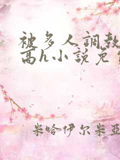 被多人调教校园高h小说免费阅读