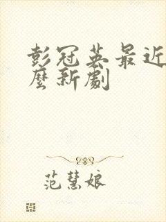 彭冠英最近有什么新剧