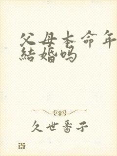 父母本命年可以结婚吗
