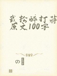 武松醉打蒋门神原文100字 武松醉打蒋门神原文100字
