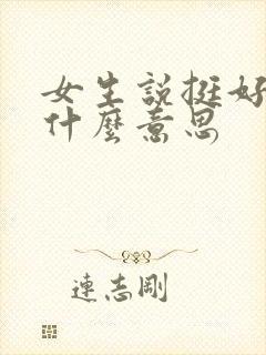 女生说挺好的是什么意思
