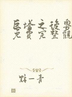 巨塔之后粤语版免费完整观看 巨塔之后粤语版免费完整观看