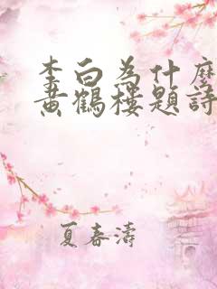 李白为什么不在黄鹤楼题诗