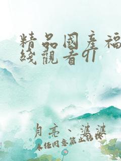 精品国产福利在线观看91 精品国产福利在线观看91