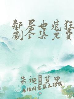 邻居也疯狂电视剧全集免费播放4