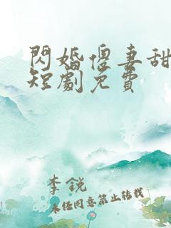 闪婚傻妻甜又傻短剧免费 闪婚傻妻甜又傻短剧免费