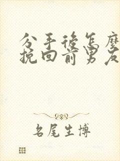 分手后怎么才能挽回前男友