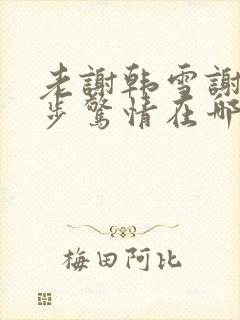 老谢韩雪谢强步步惊情在哪看