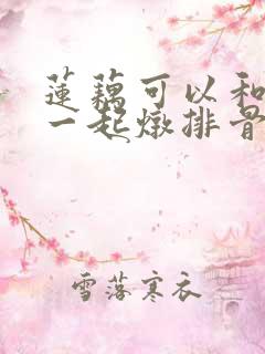 莲藕可以和海带一起炖排骨汤吗 莲藕可以和海带一起炖排骨汤吗