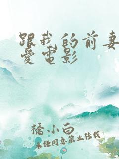 跟我的前妻谈恋爱电影 跟我的前妻谈恋爱电影