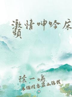 激情呻吟床戏视频