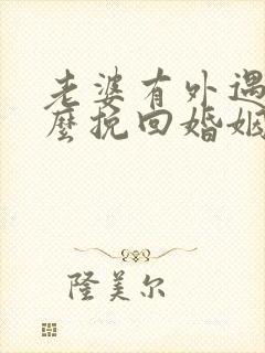 老婆有外遇要怎么挽回婚姻