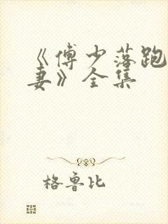 《傅少落跑的娇妻》全集 《傅少落跑的娇妻》全集