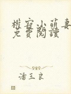 权宠小萌妻全文免费阅读 权宠小萌妻全文免费阅读