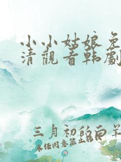 小小姑娘免费高清观看韩剧 小小姑娘免费高清观看韩剧
