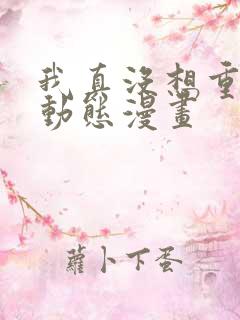 我真没想重生啊动态漫画