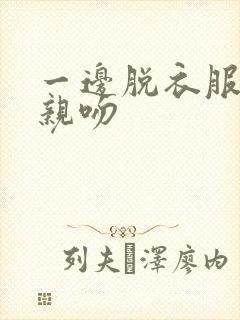 一边脱衣服一边亲吻