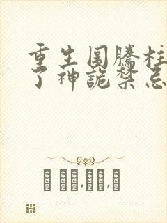 重生图腾柱我成了神诡禁忌笔趣阁