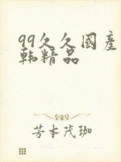 99久久国产日韩精品