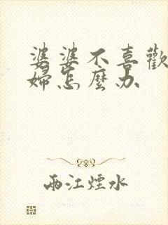 婆婆不喜欢儿媳妇怎么办