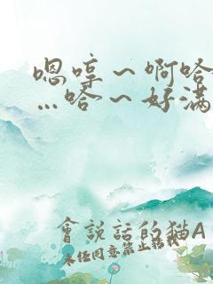嗯哼～啊哈嗯嗯…哈～好满