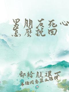 男朋友死心了该怎么挽回