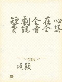 短剧全在心上免费观看全集高清版