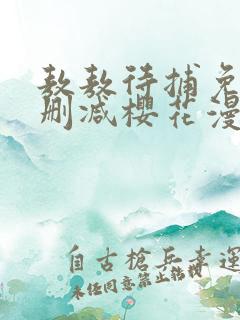 敖敖待捕免费无删减樱花漫画