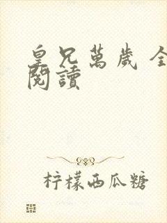 皇兄万岁 全文阅读 皇兄万岁 全文阅读