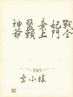 神医弃妃战神王爷赖上门全文免费阅读