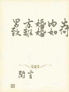 男方婚内出轨导致离婚如何分割财产 男方婚内出轨导致离婚如何分割财产