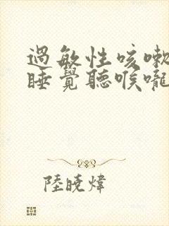 过敏性咳嗽晚上睡觉听喉咙有声音
