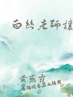 白丝老师让我c