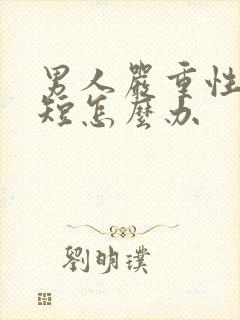 男人严重性时间短怎么办