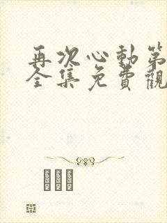 再次心动第一季全集免费观看 再次心动第一季全集免费观看