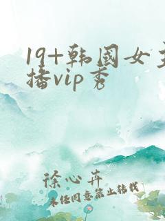 19+韩国女主播vip秀