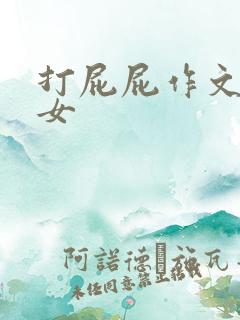 打屁屁作文男打女 打屁屁作文男打女